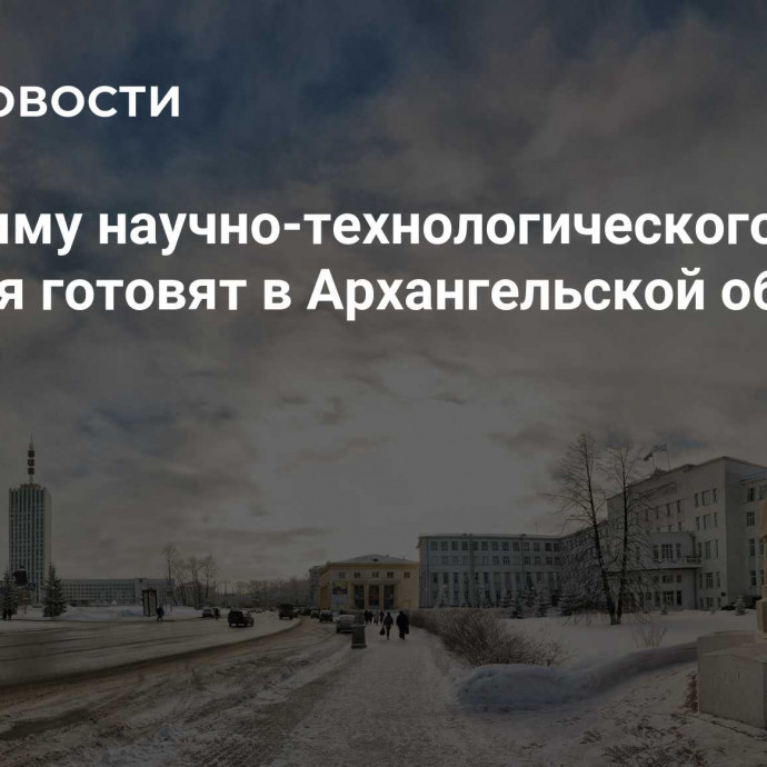 Программу научно-технологического развития готовят в Архангельской области