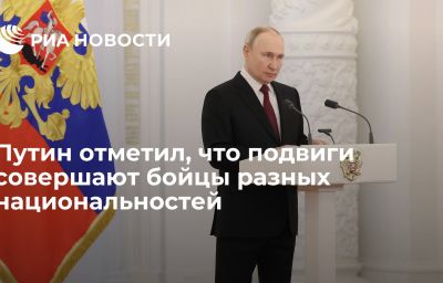 Путин отметил, что подвиги совершают бойцы разных национальностей