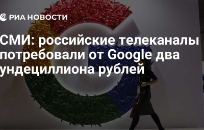 СМИ: российские телеканалы потребовали от Google два ундециллиона рублей