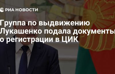 Группа по выдвижению Лукашенко подала документы о регистрации в ЦИК