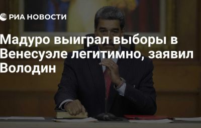 Мадуро выиграл выборы в Венесуэле легитимно, заявил Володин