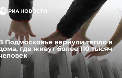 В Подмосковье вернули тепло в дома, где живут более 110 тысяч человек