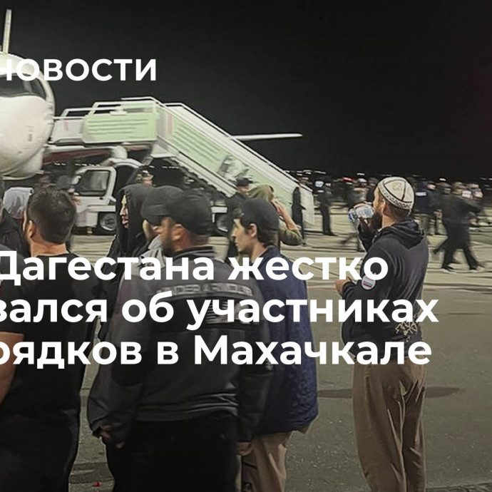 Глава Дагестана жестко высказался об участниках беспорядков в Махачкале