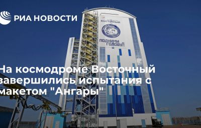 На космодроме Восточный завершились испытания с макетом "Ангары"