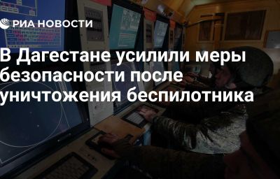 В Дагестане усилили меры безопасности после уничтожения беспилотника