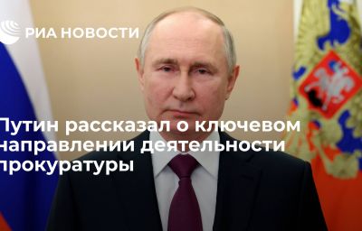 Путин рассказал о ключевом направлении деятельности прокуратуры