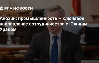 Анохин: промышленность – ключевое направление сотрудничества с Южным Уралом