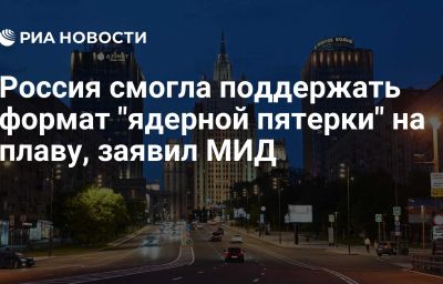 Россия смогла поддержать формат "ядерной пятерки" на плаву, заявил МИД