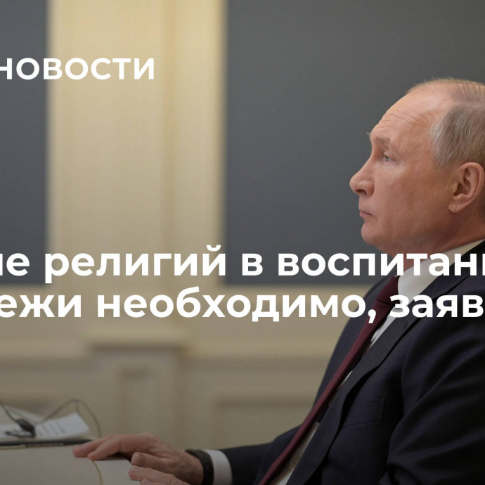 Участие религий в воспитании молодежи необходимо, заявил Путин