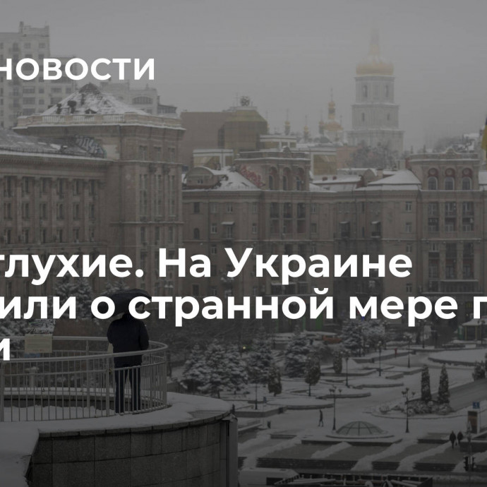 Даже глухие. На Украине сообщили о странной мере против России