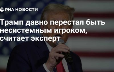 Трамп давно перестал быть несистемным игроком, считает эксперт