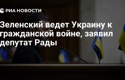 Зеленский ведет Украину к гражданской войне, заявил депутат Рады