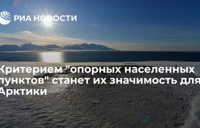 Критерием "опорных населенных пунктов" станет их значимость для Арктики