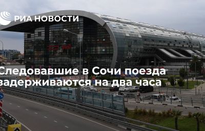 Следовавшие в Сочи поезда задерживаются на два часа