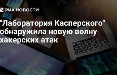 "Лаборатория Касперского" обнаружила новую волну хакерских атак