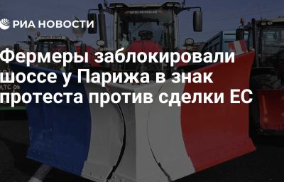 Фермеры заблокировали шоссе у Парижа в знак протеста против сделки ЕС