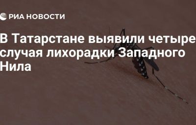 В Татарстане выявили четыре случая лихорадки Западного Нила