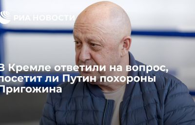 В Кремле ответили на вопрос, посетит ли Путин похороны Пригожина