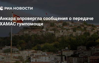 Анкара опровергла сообщения о передаче ХАМАС гумпомощи