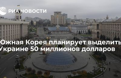 Южная Корея планирует выделить Украине 50 миллионов долларов