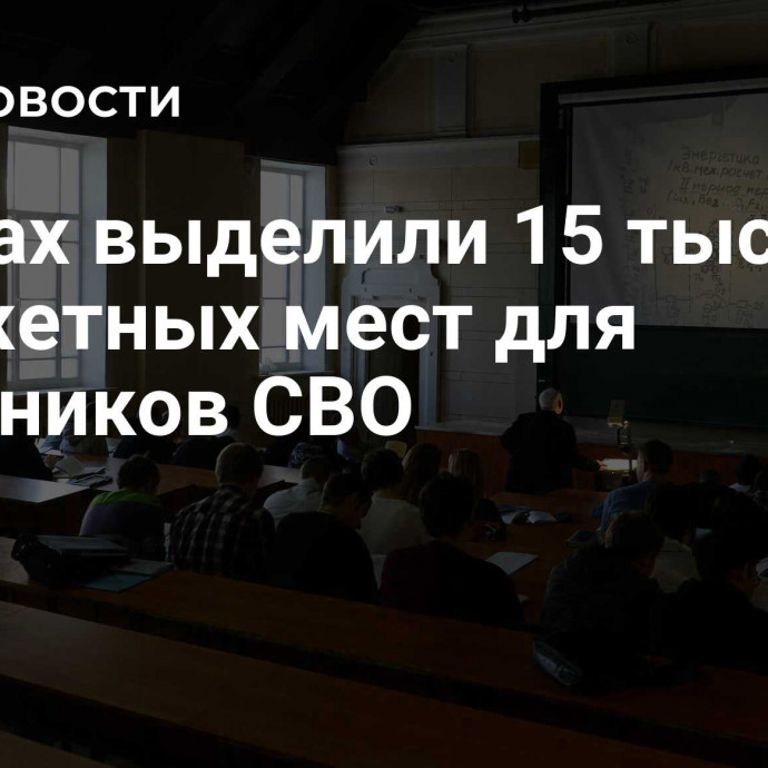 В вузах выделили 15 тысяч бюджетных мест для участников СВО