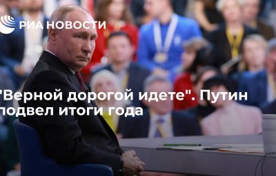 "Верной дорогой идете". Путин подвел итоги года