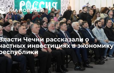 Власти Чечни рассказали о частных инвестициях в экономику республики