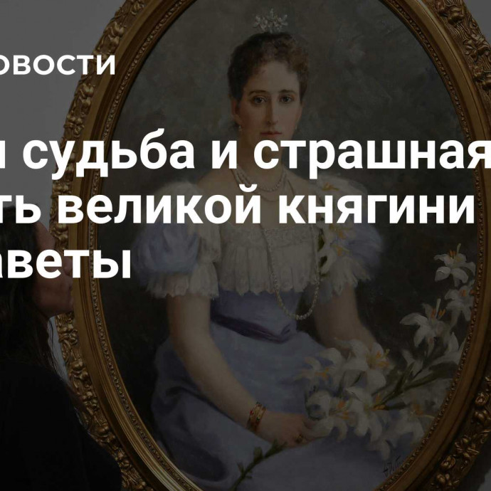 Яркая судьба и страшная смерть великой княгини Елизаветы