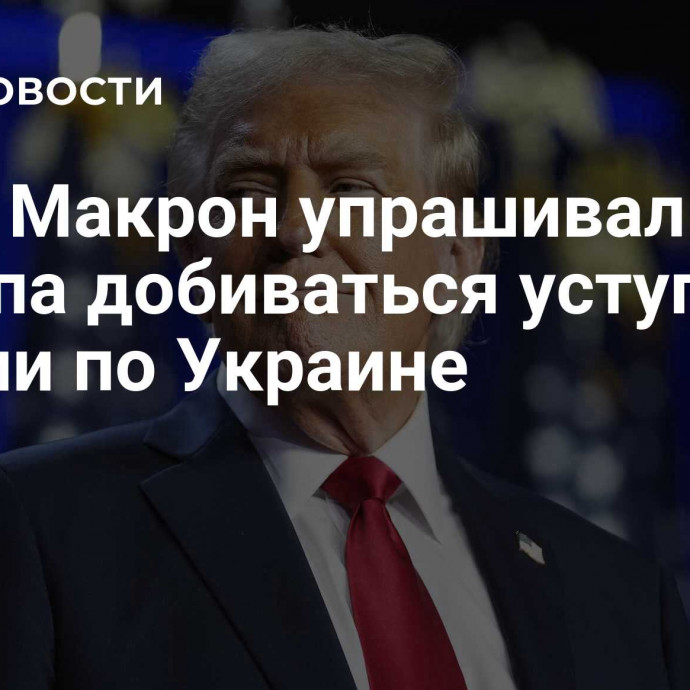 СМИ: Макрон упрашивал Трампа добиваться уступок от России по Украине