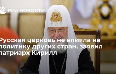 Русская церковь не влияла на политику других стран, заявил патриарх Кирилл