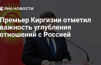 Премьер Киргизии отметил важность углубления отношений с Россией