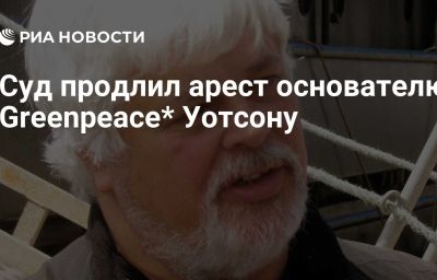 Суд продлил арест основателю Greenpeace* Уотсону