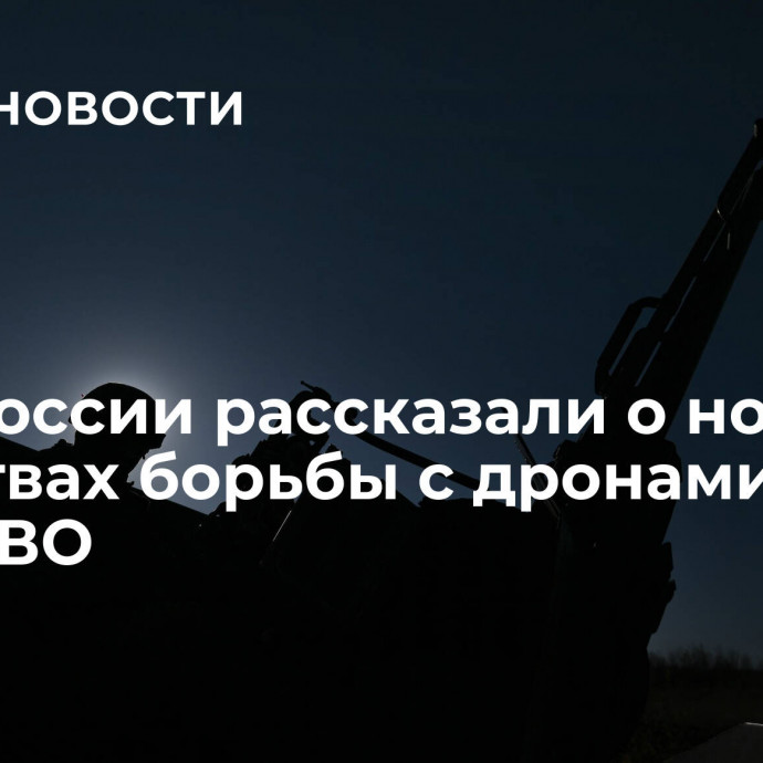 В ВС России рассказали о новых средствах борьбы с дронами ВСУ в зоне СВО