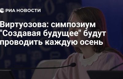 Виртуозова: симпозиум "Создавая будущее" будут проводить каждую осень