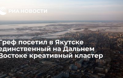 Греф посетил в Якутске единственный на Дальнем Востоке креативный кластер