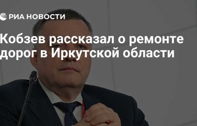 Кобзев рассказал о ремонте дорог в Иркутской области