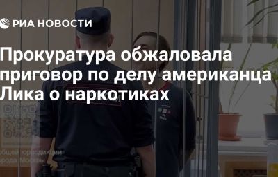 Прокуратура обжаловала приговор по делу американца Лика о наркотиках