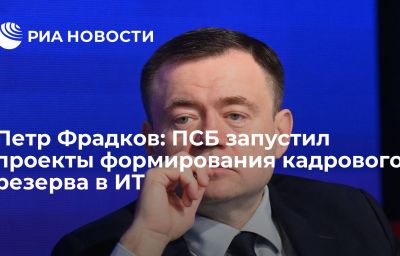 Петр Фрадков: ПСБ запустил проекты формирования кадрового резерва в ИТ