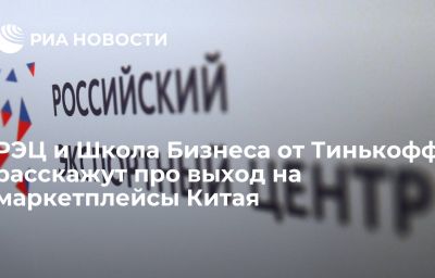 РЭЦ и Школа Бизнеса от Тинькофф расскажут про выход на маркетплейсы Китая