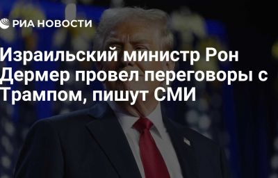 Израильский министр Рон Дермер провел переговоры с Трампом, пишут СМИ