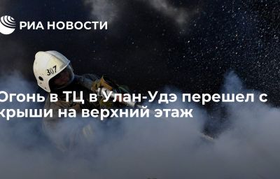 Огонь в ТЦ в Улан-Удэ перешел с крыши на верхний этаж