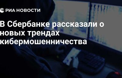 В Сбербанке рассказали о новых трендах кибермошенничества