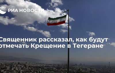 Священник рассказал, как будут отмечать Крещение в Тегеране