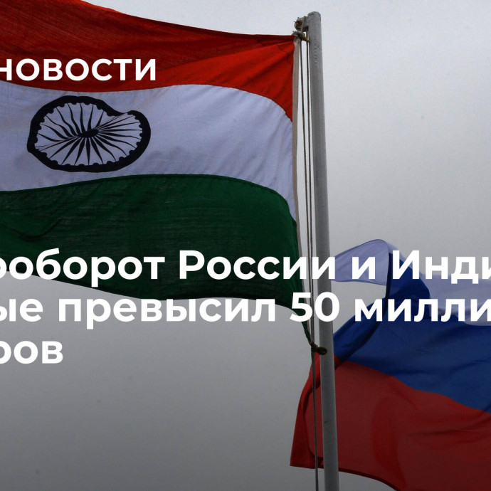 Товарооборот России и Индии впервые превысил 50 миллиардов долларов