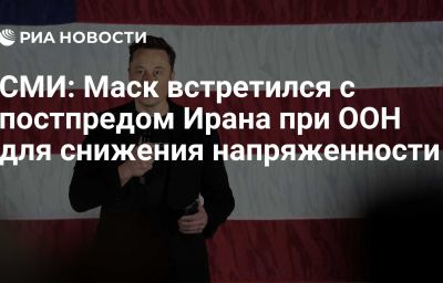 СМИ: Маск встретился с постпредом Ирана при ООН для снижения напряженности