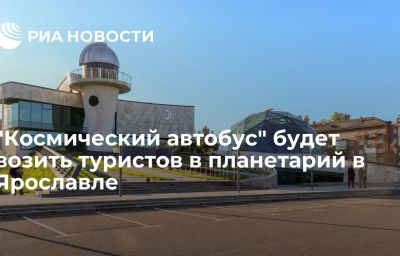 "Космический автобус" будет возить туристов в планетарий в Ярославле