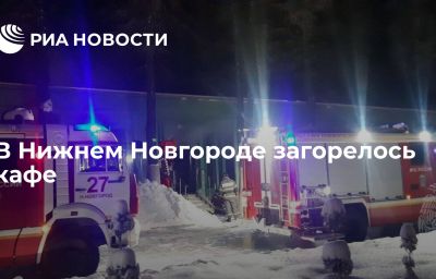 В Нижнем Новгороде загорелось кафе