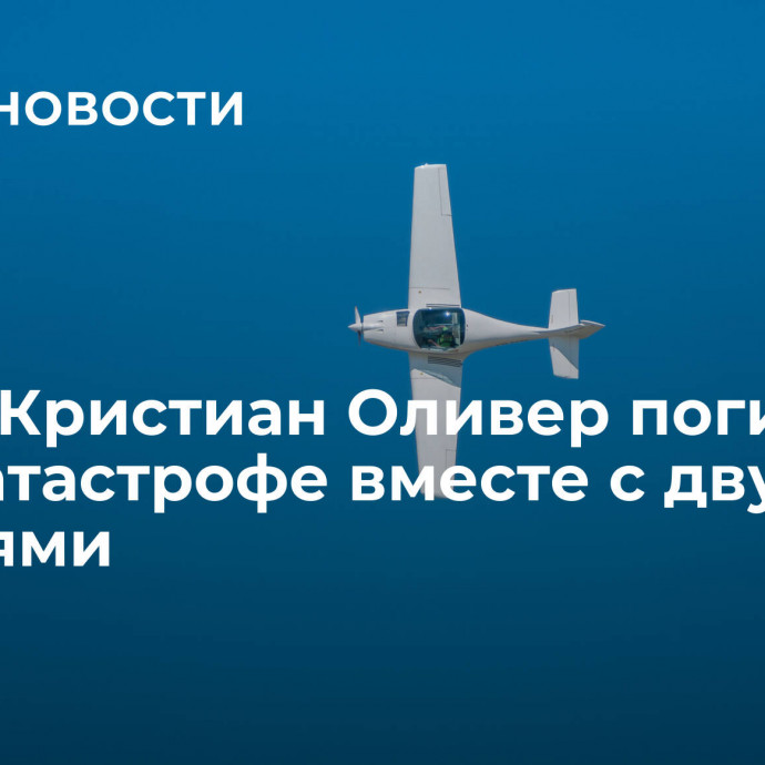 Актер Кристиан Оливер погиб в авиакатастрофе вместе с двумя дочерями