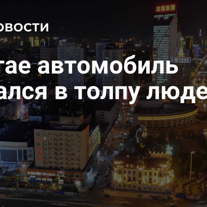 В Китае автомобиль врезался в толпу людей