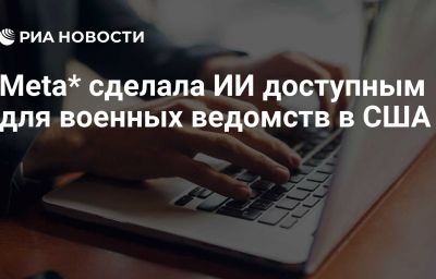 Meta* сделала ИИ доступным для военных ведомств в США